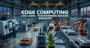 Edge Computing Use Cases : Transforming Modern Industry Edge Computing Use Cases : Transforming Modern Industry