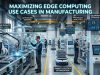 Maximizing Edge Computing Use Cases Manufacturing Maximizing Edge Computing Use Cases Manufacturing